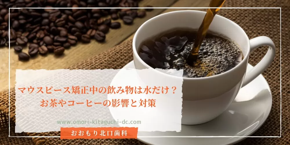 マウスピース矯正中の飲み物は水だけ?お茶やコーヒーの影響と対策